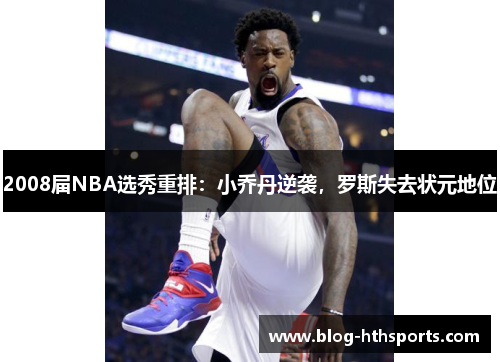 2008届NBA选秀重排：小乔丹逆袭，罗斯失去状元地位