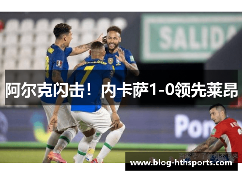 阿尔克闪击！内卡萨1-0领先莱昂