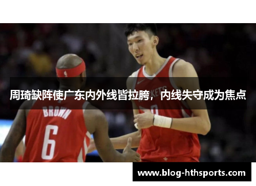 周琦缺阵使广东内外线皆拉胯，内线失守成为焦点