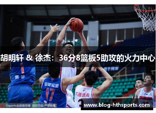 胡明轩 & 徐杰：36分8篮板5助攻的火力中心