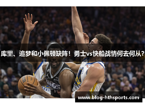 库里、追梦和小佩顿缺阵！勇士vs快船战情何去何从？